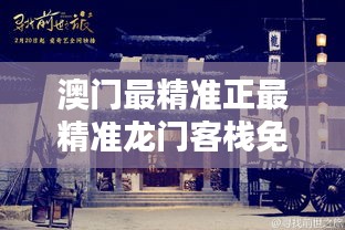 新澳最精準(zhǔn)龍門客棧，探索最精準(zhǔn)的住宿體驗(yàn)與免費(fèi)指南，新澳龍門客棧，精準(zhǔn)住宿體驗(yàn)與免費(fèi)指南探索